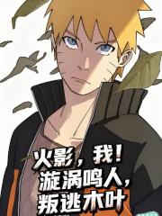 火影，我！漩涡鸣人，叛逃木叶！