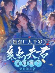 她东厂九千岁,多点夫君又如何? 她东厂九千岁,多点夫君又如何?