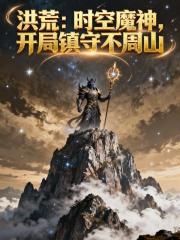 洪荒:时空魔神,开局镇守不周山 洪荒:时空魔神,开局镇守不周山