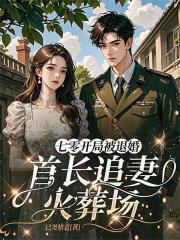 七零开局被退婚：首长追妻火葬场