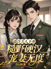 清冷美人下乡,糙野硬汉宠妻无度 清冷美人下乡,糙野硬汉宠妻无度