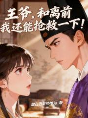 王爷,和离前我还能抢救一下! 王爷,和离前我还能抢救一下!