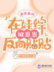 恶毒女配在娃综被崽反向贴贴 恶毒女配在娃综被崽反向贴贴
