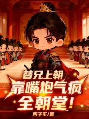 替兄上朝，靠嘴炮气疯全朝堂