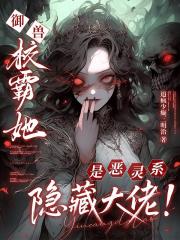 御兽：校霸她是恶灵系隐藏大佬！