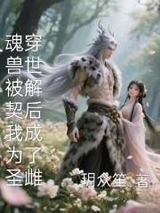 魂穿兽世被解契后我成为了圣雌
