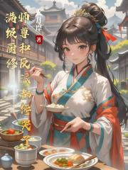 满级厨修，师尊和反派都馋哭了