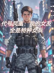 代号凤凰：我的后宫全是特种女兵