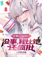 青梅是病娇？没事，我比他还疯批
