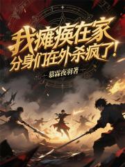 我瘫痪在家，分身们在外杀疯了