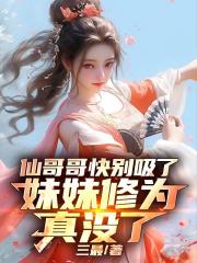 仙哥哥快别吸了,妹妹修为真没了 仙哥哥快别吸了,妹妹修为真没了
