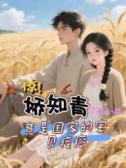 惊！娇知青竟是国家的宝贝疙瘩