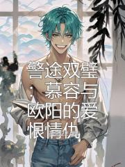 警途双璧：慕容与欧阳的爱恨情仇