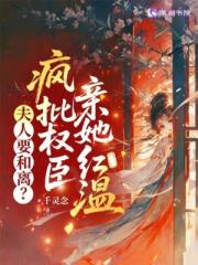 夫人要和离?疯批权臣亲她红温 夫人要和离?疯批权臣亲她红温