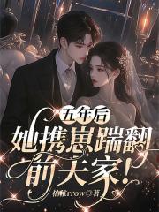 五年后,她携崽踹翻前夫家! 五年后,她携崽踹翻前夫家!